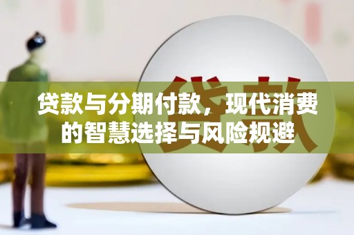 福清贷款与分期付款，现代消费的智慧选择与风险规避