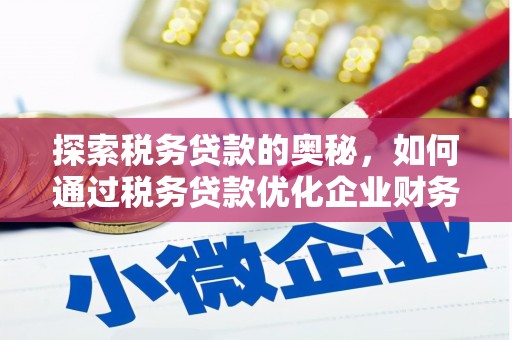福清探索税务贷款的奥秘，如何通过税务贷款优化企业财务