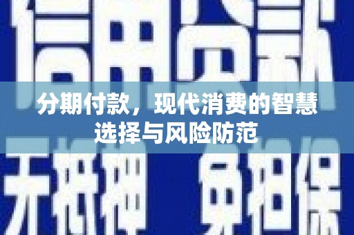 福清分期付款，现代消费的智慧选择与风险防范