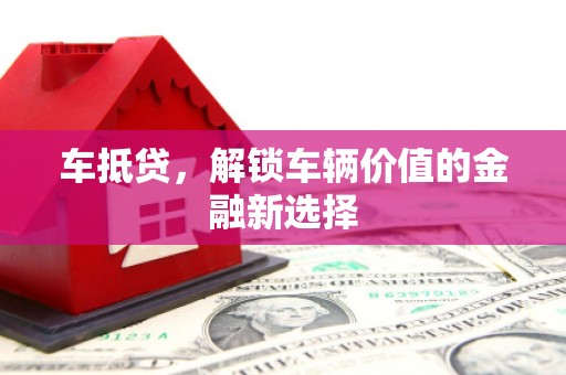 福清车抵贷，解锁车辆价值的金融新选择