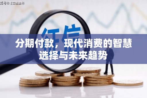 福清分期付款，现代消费的智慧选择与未来趋势