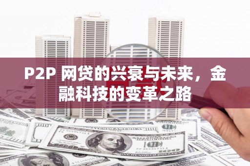 福清P2P 网贷的兴衰与未来，金融科技的变革之路
