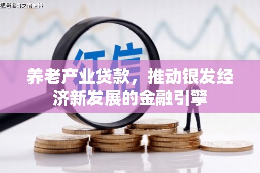福清养老产业贷款，推动银发经济新发展的金融引擎