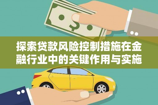福清探索贷款风险控制措施在金融行业中的关键作用与实施策略