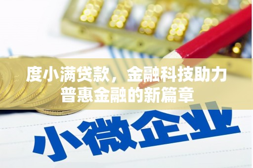 福清度小满贷款，金融科技助力普惠金融的新篇章