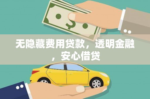 福清无隐藏费用贷款，透明金融，安心借贷