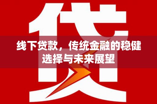 福清线下贷款，传统金融的稳健选择与未来展望
