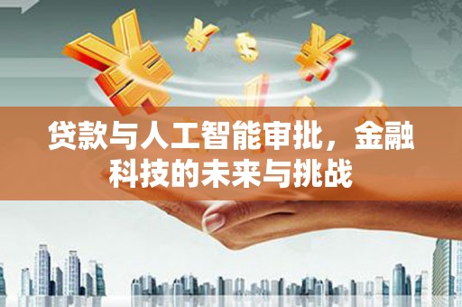 福清贷款与人工智能审批，金融科技的未来与挑战
