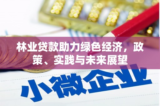 福清林业贷款助力绿色经济，政策、实践与未来展望