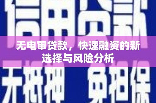 福清无电审贷款，快速融资的新选择与风险分析