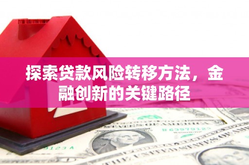 福清探索贷款风险转移方法，金融创新的关键路径