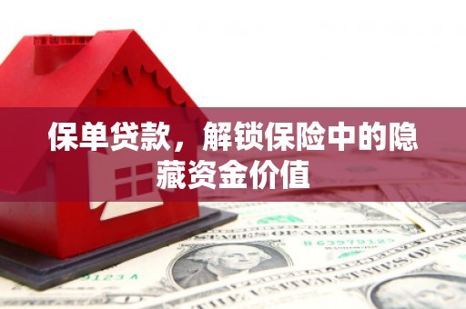 福清保单贷款，解锁保险中的隐藏资金价值