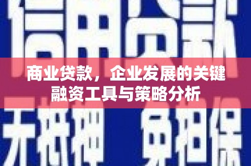 福清商业贷款，企业发展的关键融资工具与策略分析