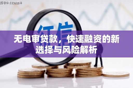 福清无电审贷款，快速融资的新选择与风险解析