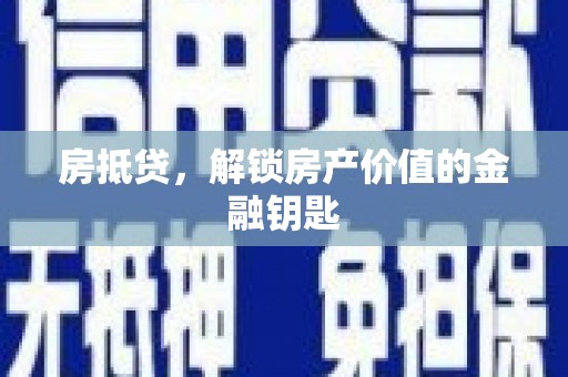福清房抵贷，解锁房产价值的金融钥匙