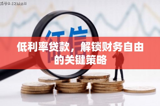 福清低利率贷款，解锁财务自由的关键策略