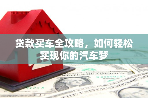 福清贷款买车全攻略，如何轻松实现你的汽车梦