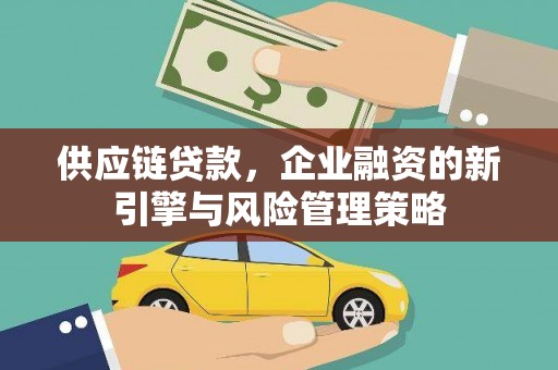 福清供应链贷款，企业融资的新引擎与风险管理策略