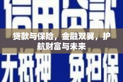 福清贷款与保险，金融双翼，护航财富与未来