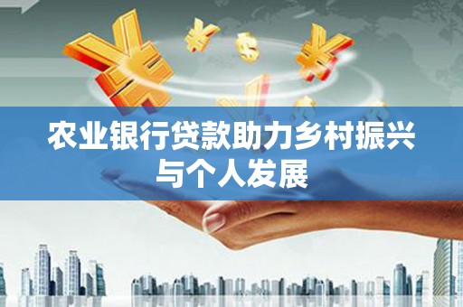 福清农业银行贷款助力乡村振兴与个人发展