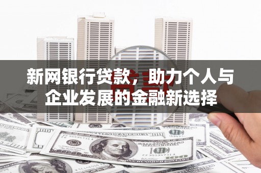 福清新网银行贷款，助力个人与企业发展的金融新选择