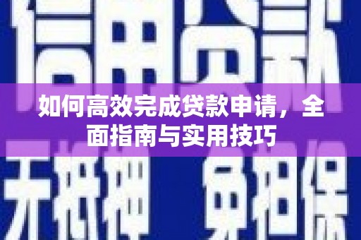 福清如何高效完成贷款申请，全面指南与实用技巧