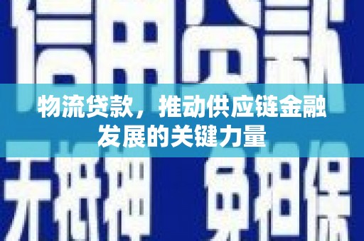 福清物流贷款，推动供应链金融发展的关键力量