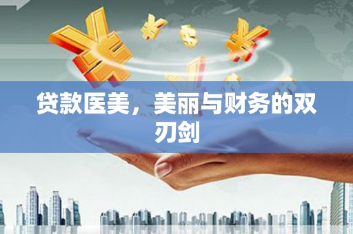 福清贷款医美，美丽与财务的双刃剑