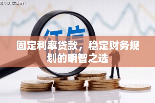 福清固定利率贷款，稳定财务规划的明智之选