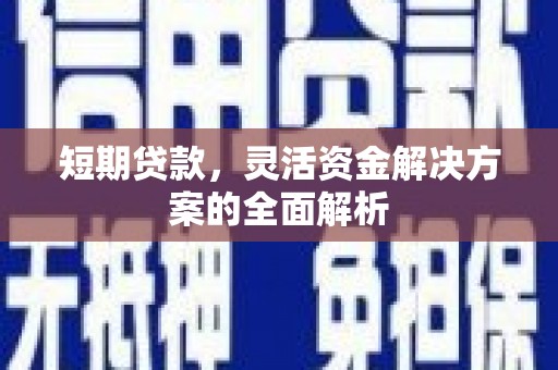 福清短期贷款，灵活资金解决方案的全面解析