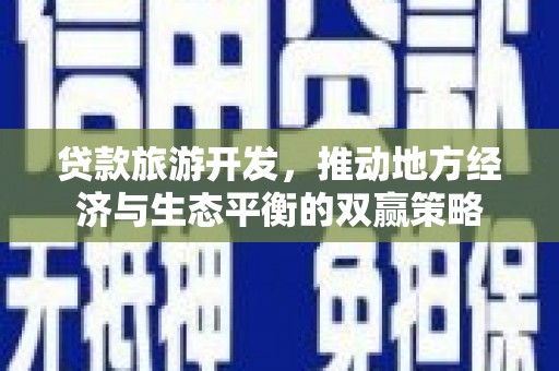 福清贷款旅游开发，推动地方经济与生态平衡的双赢策略
