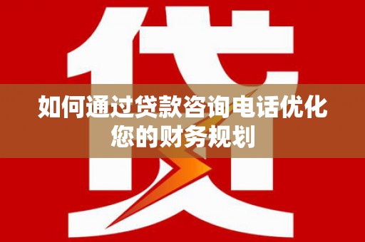 福清如何通过贷款咨询电话优化您的财务规划