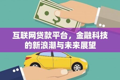 福清互联网贷款平台，金融科技的新浪潮与未来展望
