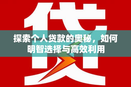 福清探索个人贷款的奥秘，如何明智选择与高效利用