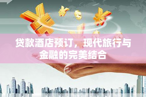 福清贷款酒店预订，现代旅行与金融的完美结合