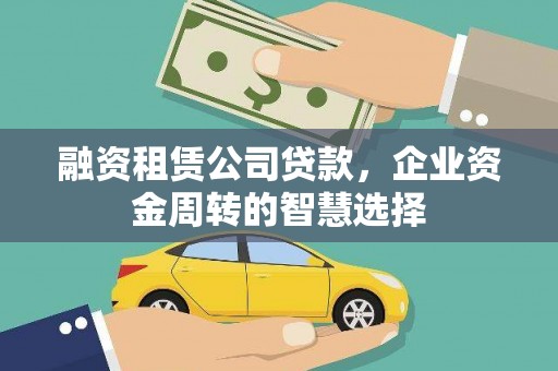 福清融资租赁公司贷款，企业资金周转的智慧选择