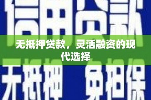 福清无抵押贷款，灵活融资的现代选择