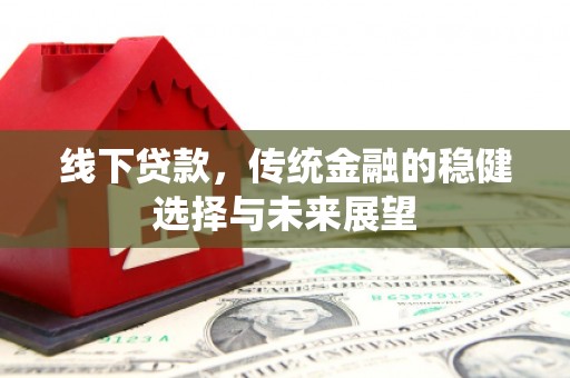福清线下贷款，传统金融的稳健选择与未来展望