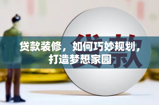 福清贷款装修，如何巧妙规划，打造梦想家园