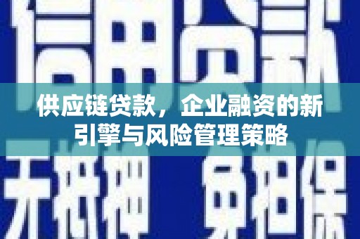 福清供应链贷款，企业融资的新引擎与风险管理策略