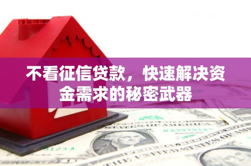 福清不看征信贷款，快速解决资金需求的秘密武器