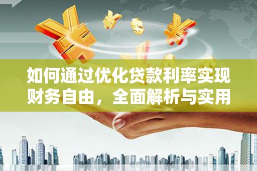 福清如何通过优化贷款利率实现财务自由，全面解析与实用策略