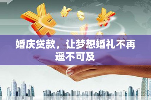 福清婚庆贷款，让梦想婚礼不再遥不可及