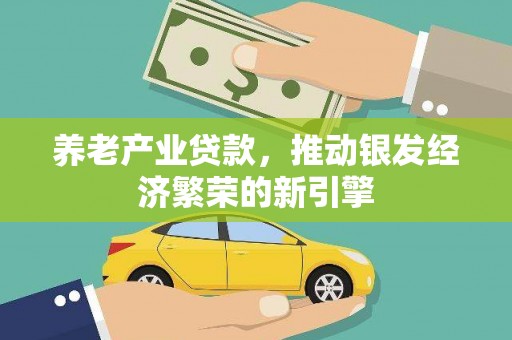 福清养老产业贷款，推动银发经济繁荣的新引擎