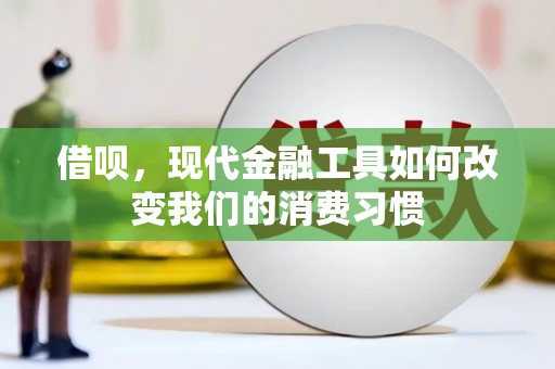 福清借呗，现代金融工具如何改变我们的消费习惯