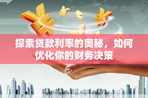 福清探索贷款利率的奥秘，如何优化你的财务决策