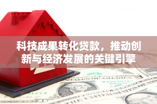福清科技成果转化贷款，推动创新与经济发展的关键引擎