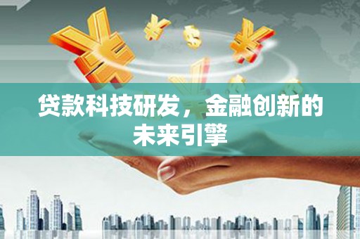 福清贷款科技研发，金融创新的未来引擎