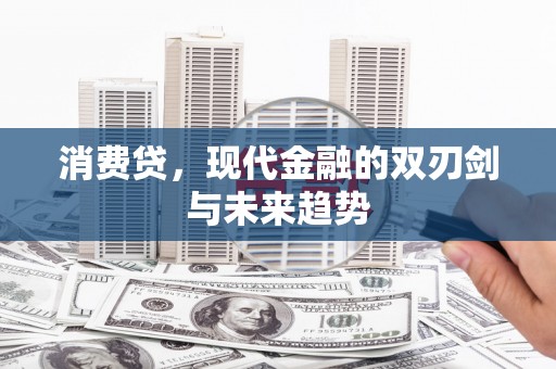 福清消费贷，现代金融的双刃剑与未来趋势