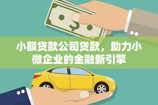 福清小额贷款公司贷款，助力小微企业的金融新引擎